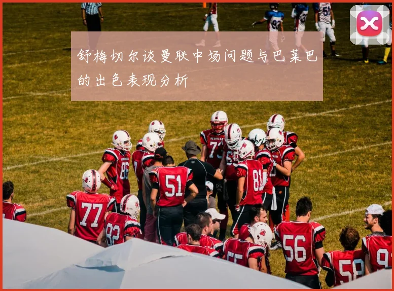 舒梅切尔谈曼联中场问题与巴莱巴的出色表现分析