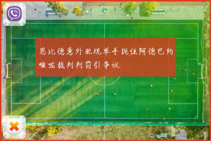 恩比德意外犯规单手扼住阿德巴约喉咙裁判判罚引争议