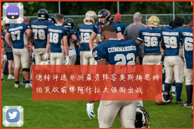 德转评选非洲最贵阵容奥斯梅恩姆伯莫双前锋阿什拉夫领衔出战