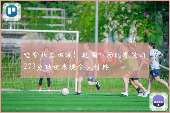 哈登状态回暖！近期四场比赛场均273分助攻表现令人惊艳