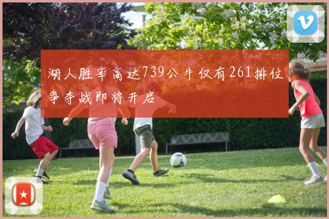 湖人胜率高达739公牛仅有261排位争夺战即将开启