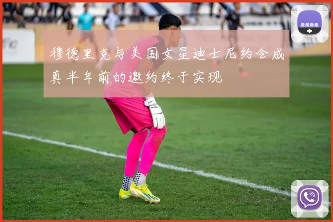 穆德里克与美国女星迪士尼约会成真半年前的邀约终于实现