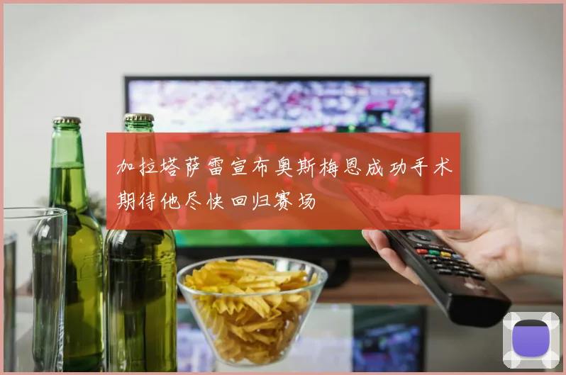 加拉塔萨雷宣布奥斯梅恩成功手术期待他尽快回归赛场