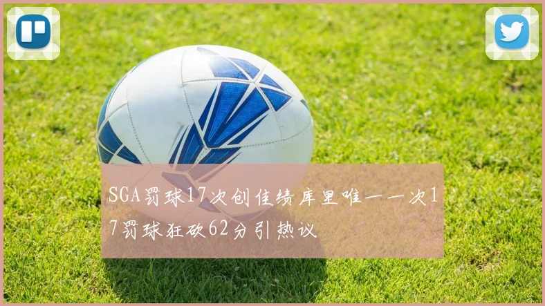 SGA罚球17次创佳绩库里唯一一次17罚球狂砍62分引热议