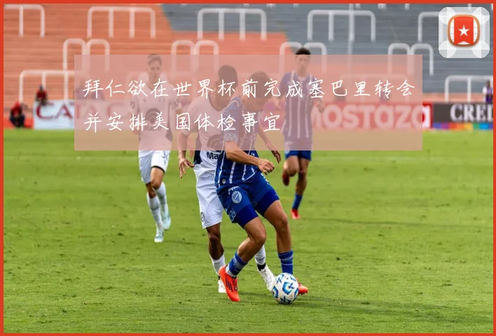 拜仁欲在世界杯前完成塞巴里转会并安排美国体检事宜