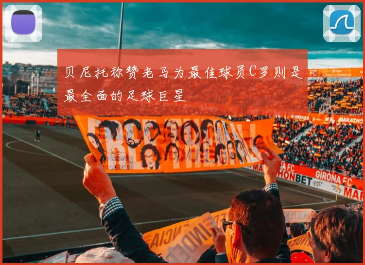 贝尼托称赞老马为最佳球员C罗则是最全面的足球巨星