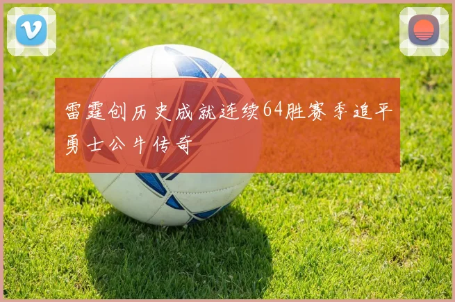 雷霆创历史成就连续64胜赛季追平勇士公牛传奇