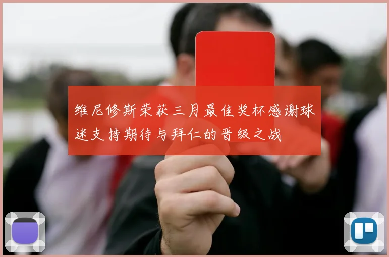 维尼修斯荣获三月最佳奖杯感谢球迷支持期待与拜仁的晋级之战