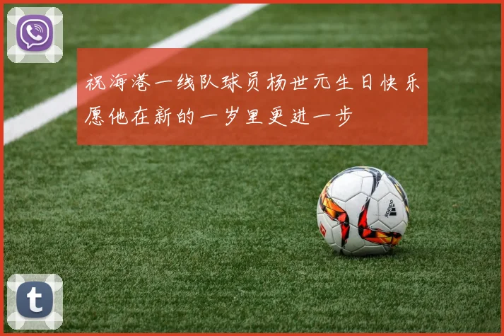 祝海港一线队球员杨世元生日快乐愿他在新的一岁里更进一步