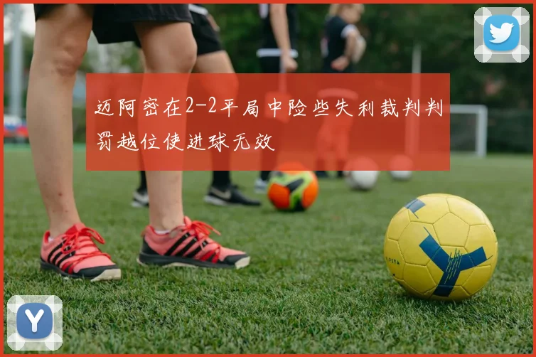 迈阿密在2-2平局中险些失利裁判判罚越位使进球无效